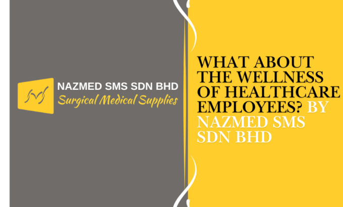 What About the Wellness of Healthcare Employees? By Nazmed SMS Sdn Bhd