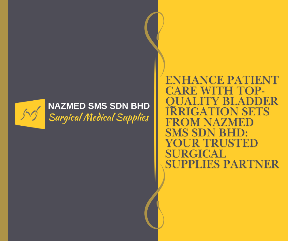 Enhance Patient Care with Top-Quality Bladder Irrigation Sets from Nazmed SMS Sdn Bhd: Your Trusted Surgical Supplies Partner
