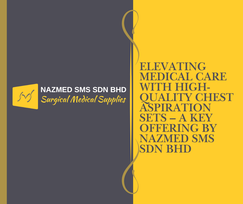 Elevating Medical Care with High-Quality Chest Aspiration Sets – A Key Offering by Nazmed SMS Sdn Bhd
